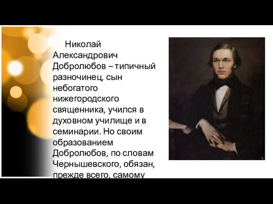 Николай Александрович Добролюбов – типичный разночинец, сын небогатого нижегородского священника, учился в