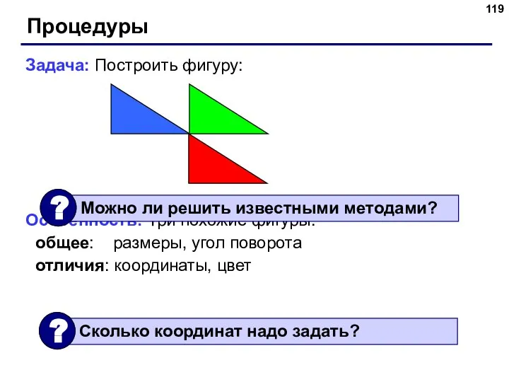 Процедуры Задача: Построить фигуру: Особенность: Три похожие фигуры. общее: размеры, угол поворота отличия: координаты, цвет