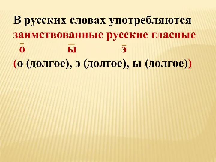 В русских словах употребляются заимствованные русские гласные о ы э (о (долгое), э (долгое), ы (долгое))