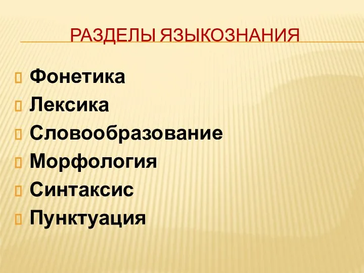 РАЗДЕЛЫ ЯЗЫКОЗНАНИЯ Фонетика Лексика Словообразование Морфология Синтаксис Пунктуация