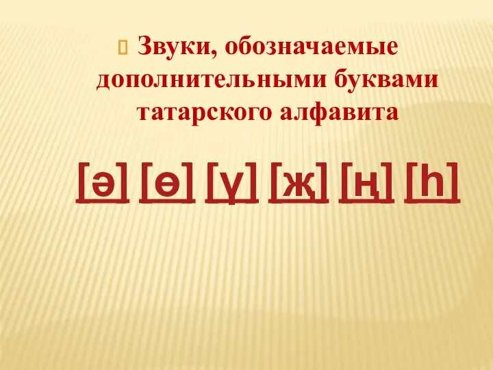 Звуки, обозначаемые дополнительными буквами татарского алфавита [ә] [ө] [ү] [җ] [ң] [һ]