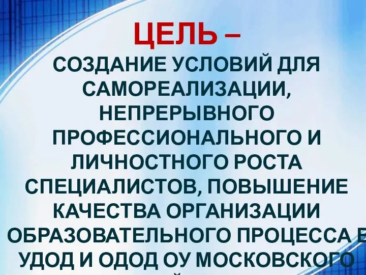 ЦЕЛЬ – СОЗДАНИЕ УСЛОВИЙ ДЛЯ САМОРЕАЛИЗАЦИИ, НЕПРЕРЫВНОГО ПРОФЕССИОНАЛЬНОГО И ЛИЧНОСТНОГО РОСТА СПЕЦИАЛИСТОВ,