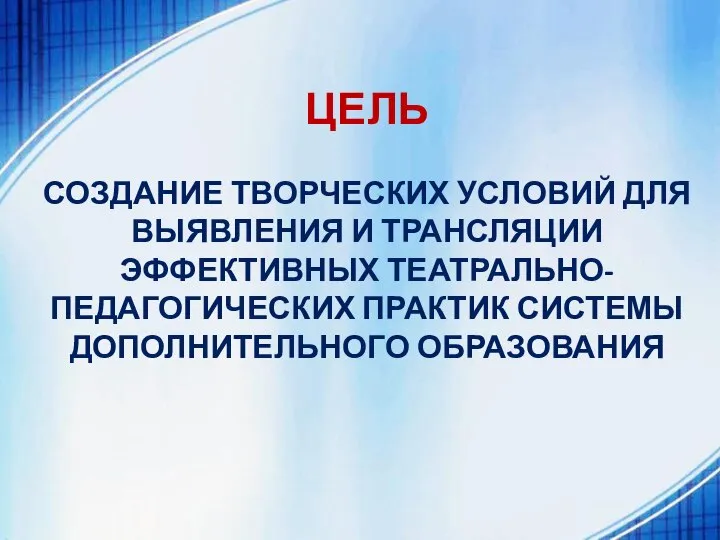 ЦЕЛЬ СОЗДАНИЕ ТВОРЧЕСКИХ УСЛОВИЙ ДЛЯ ВЫЯВЛЕНИЯ И ТРАНСЛЯЦИИ ЭФФЕКТИВНЫХ ТЕАТРАЛЬНО-ПЕДАГОГИЧЕСКИХ ПРАКТИК СИСТЕМЫ ДОПОЛНИТЕЛЬНОГО ОБРАЗОВАНИЯ