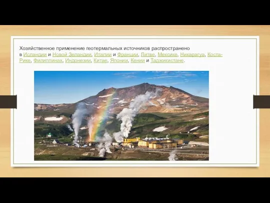 Хозяйственное применение геотермальных источников распространено в Исландии и Новой Зеландии, Италии и