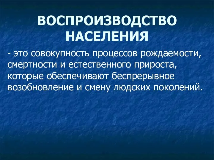 ВОСПРОИЗВОДСТВО НАСЕЛЕНИЯ - это совокупность процессов рождаемости, смертности и естественного прироста, которые