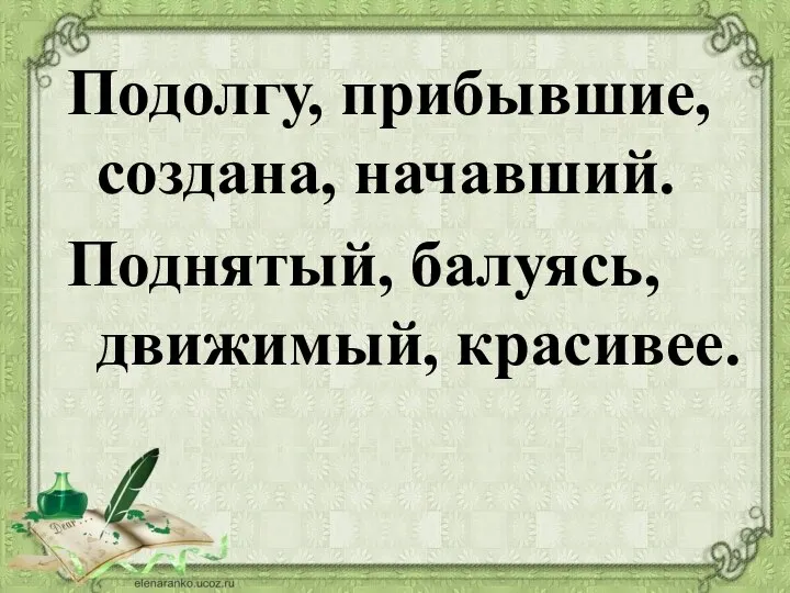 Подолгу, прибывшие, создана, начавший. Поднятый, балуясь, движимый, красивее.