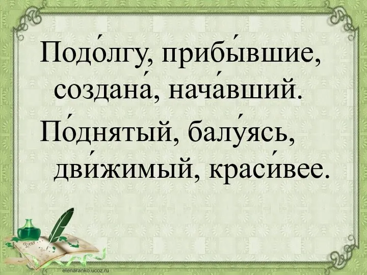 Подо́лгу, прибы́вшие, создана́, нача́вший. По́днятый, балу́ясь, дви́жимый, краси́вее.