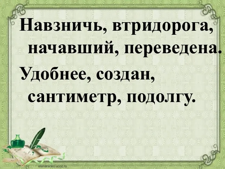 Навзничь, втридорога, начавший, переведена. Удобнее, создан, сантиметр, подолгу.