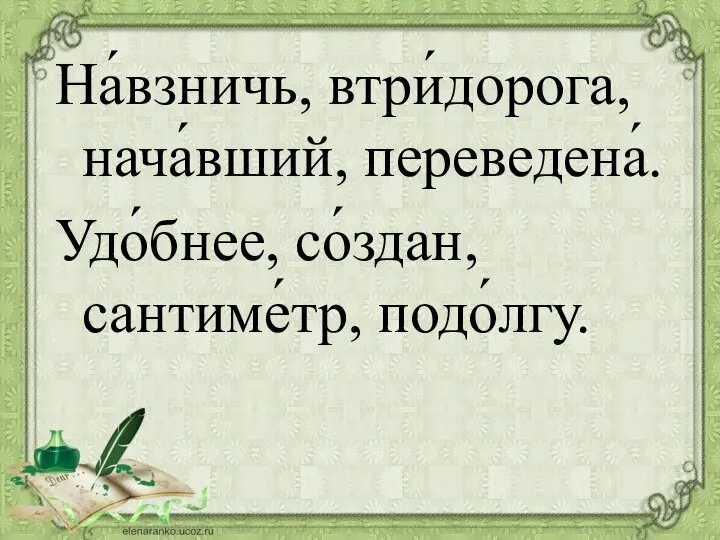 На́взничь, втри́дорога, нача́вший, переведена́. Удо́бнее, со́здан, сантиме́тр, подо́лгу.