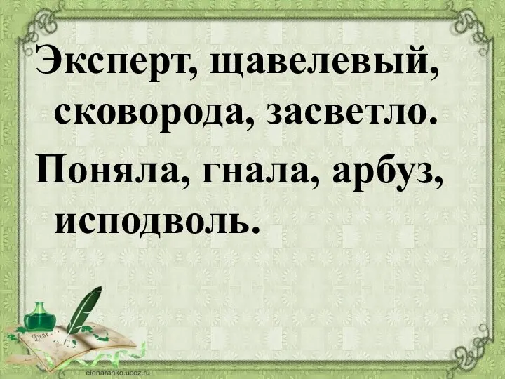 Эксперт, щавелевый, сковорода, засветло. Поняла, гнала, арбуз, исподволь.