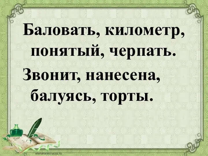 Баловать, километр, понятый, черпать. Звонит, нанесена, балуясь, торты.