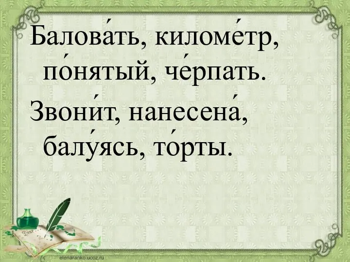 Балова́ть, киломе́тр, по́нятый, че́рпать. Звони́т, нанесена́, балу́ясь, то́рты.