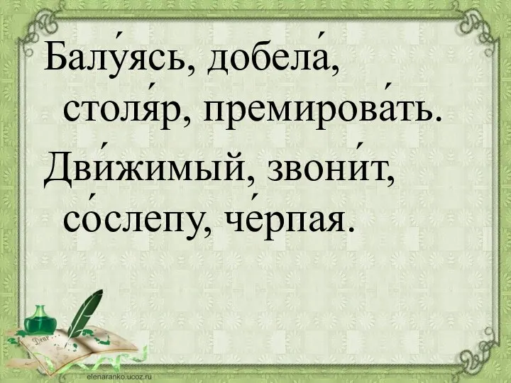 Балу́ясь, добела́, столя́р, премирова́ть. Дви́жимый, звони́т, со́слепу, че́рпая.