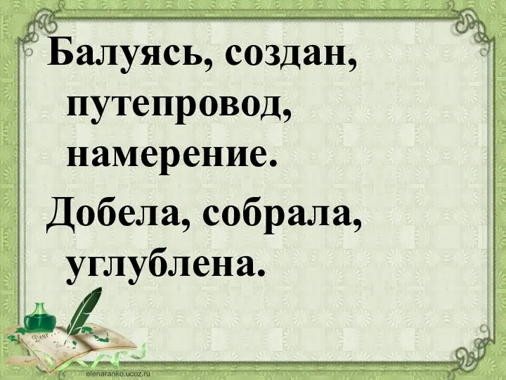 Балуясь, создан, путепровод, намерение. Добела, собрала, углублена.