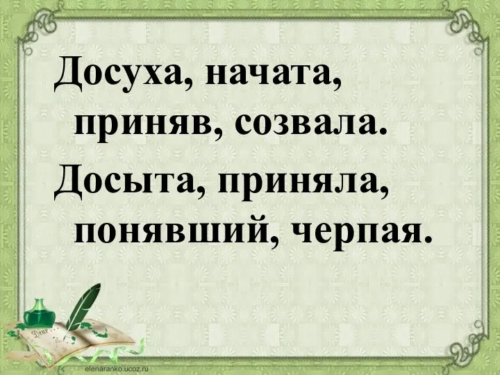 Досуха, начата, приняв, созвала. Досыта, приняла, понявший, черпая.