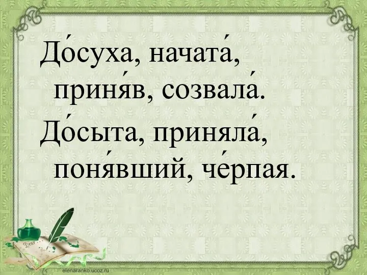 До́суха, начата́, приня́в, созвала́. До́сыта, приняла́, поня́вший, че́рпая.