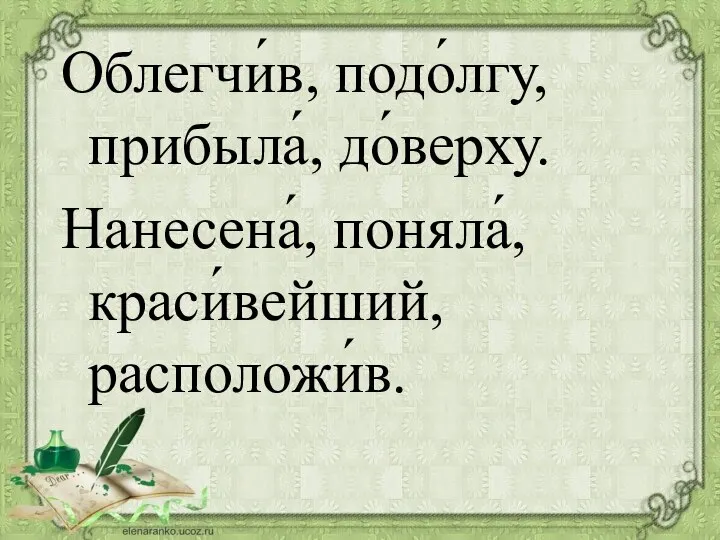 Облегчи́в, подо́лгу, прибыла́, до́верху. Нанесена́, поняла́, краси́вейший, расположи́в.