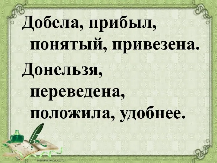 Добела, прибыл, понятый, привезена. Донельзя, переведена, положила, удобнее.