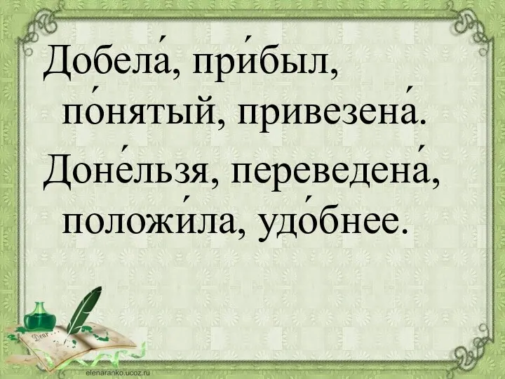 Добела́, при́был, по́нятый, привезена́. Доне́льзя, переведена́, положи́ла, удо́бнее.