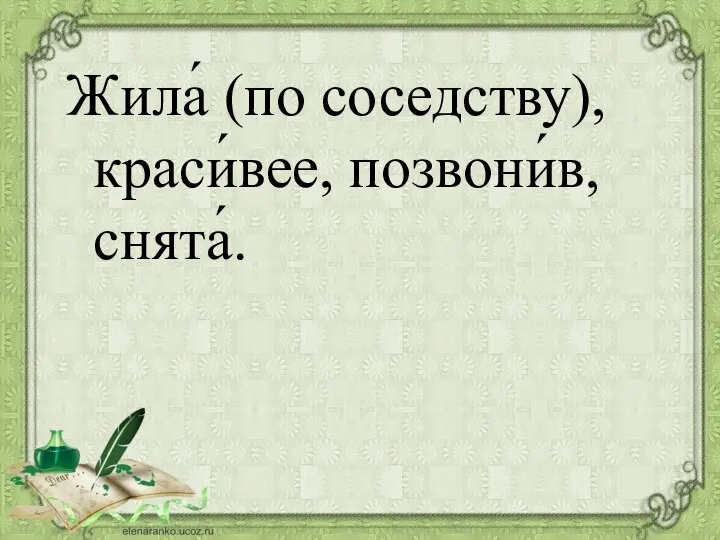 Жила́ (по соседству), краси́вее, позвони́в, снята́.