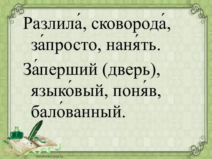 Разлила́, сковорода́, за́просто, наня́ть. За́перший (дверь), языко́вый, поня́в, бало́ванный.