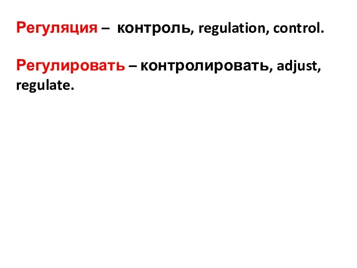 Регуляция – контроль, regulation, control. Регулировать – контролировать, adjust, regulate.