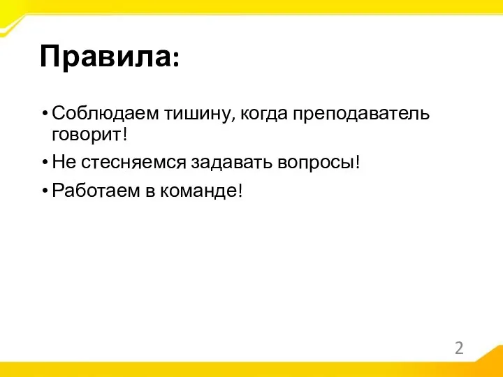 Правила: Соблюдаем тишину, когда преподаватель говорит! Не стесняемся задавать вопросы! Работаем в команде!