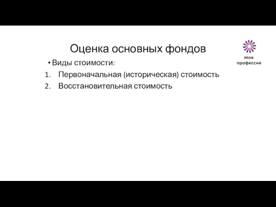 Оценка основных фондов Виды стоимости: Первоначальная (историческая) стоимость Восстановительная стоимость