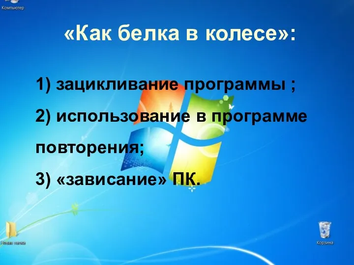 «Как белка в колесе»: 1) зацикливание программы ; 2) использование в программе повторения; 3) «зависание» ПК.