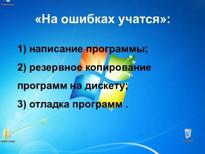 «На ошибках учатся»: 1) написание программы; 2) резервное копирование программ на дискету; 3) отладка программ .