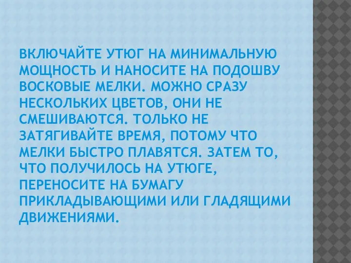 ВКЛЮЧАЙТЕ УТЮГ НА МИНИМАЛЬНУЮ МОЩНОСТЬ И НАНОСИТЕ НА ПОДОШВУ ВОСКОВЫЕ МЕЛКИ. МОЖНО