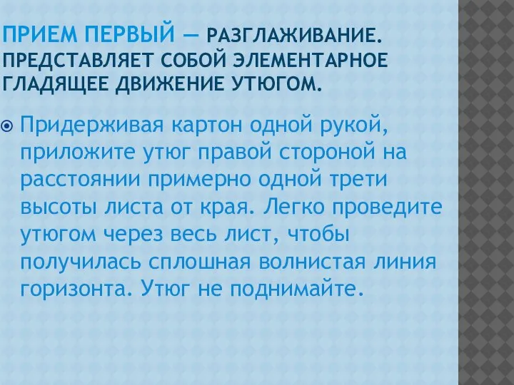 ПРИЕМ ПЕРВЫЙ — РАЗГЛАЖИВАНИЕ. ПРЕДСТАВЛЯЕТ СОБОЙ ЭЛЕМЕНТАРНОЕ ГЛАДЯЩЕЕ ДВИЖЕНИЕ УТЮГОМ. Придерживая картон