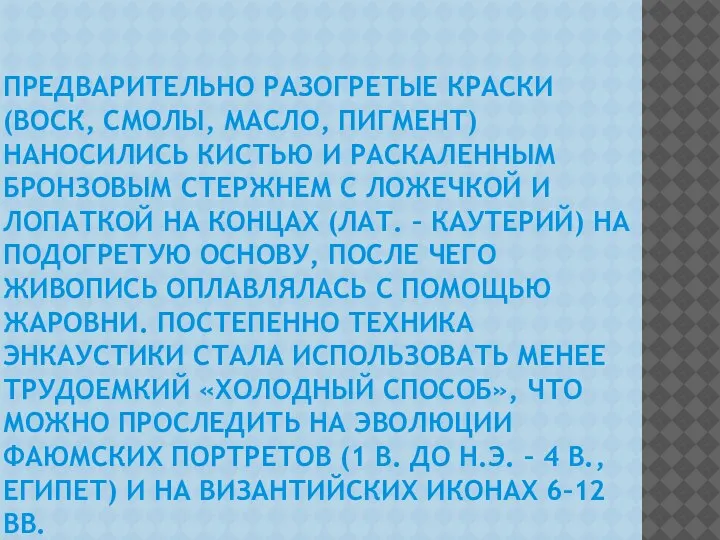 ПРЕДВАРИТЕЛЬНО РАЗОГРЕТЫЕ КРАСКИ (ВОСК, СМОЛЫ, МАСЛО, ПИГМЕНТ) НАНОСИЛИСЬ КИСТЬЮ И РАСКАЛЕННЫМ БРОНЗОВЫМ