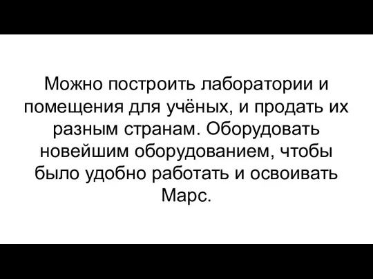 Можно построить лаборатории и помещения для учёных, и продать их разным странам.