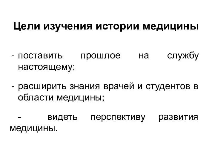 Цели изучения истории медицины поставить прошлое на службу настоящему; расширить знания врачей