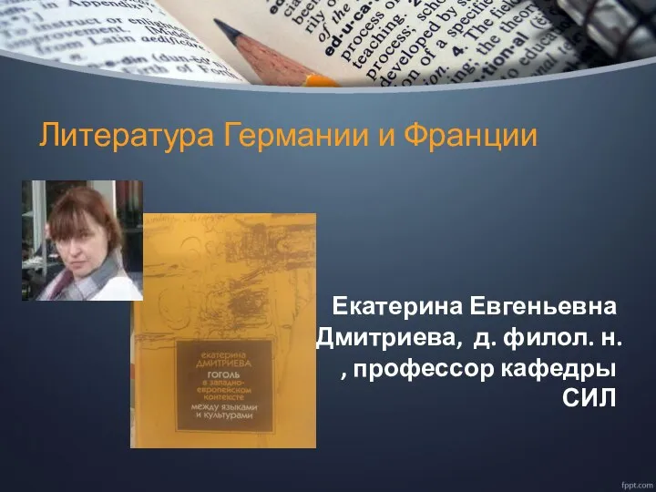 Литература Германии и Франции Екатерина Евгеньевна Дмитриева, д. филол. н. , профессор кафедры СИЛ