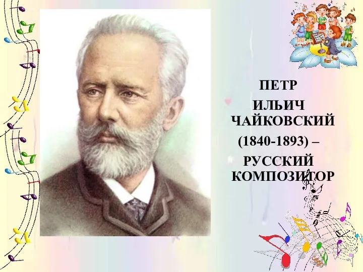 ПЕТР ИЛЬИЧ ЧАЙКОВСКИЙ (1840-1893) – РУССКИЙ КОМПОЗИТОР