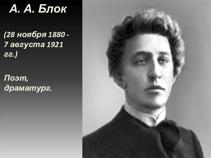 А. А. Блок (28 ноября 1880 - 7 августа 1921 гг.) Поэт, драматург.