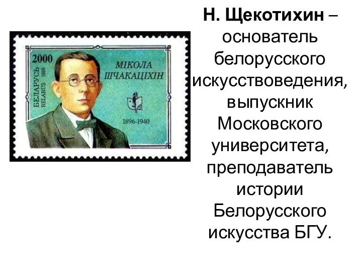 Н. Щекотихин – основатель белорусского искусствоведения, выпускник Московского университета, преподаватель истории Белорусского искусства БГУ.