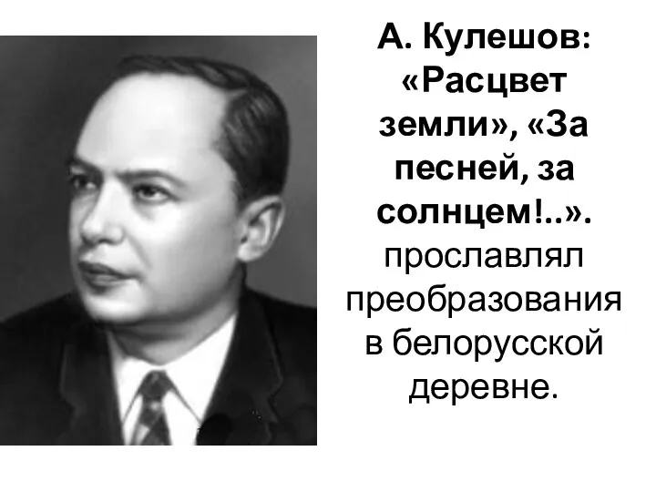 А. Кулешов: «Расцвет земли», «За песней, за солнцем!..». прославлял преобразования в белорусской деревне.