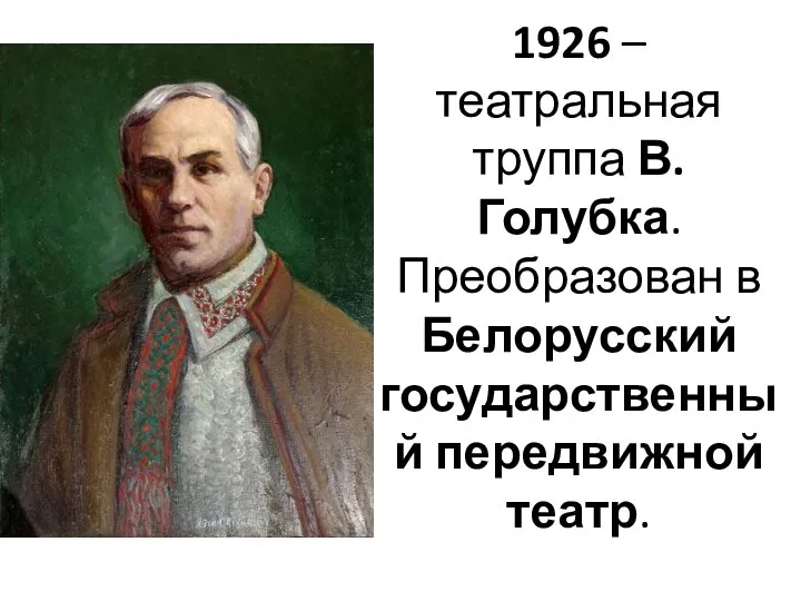 1926 – театральная труппа В. Голубка. Преобразован в Белорусский государственный передвижной театр.