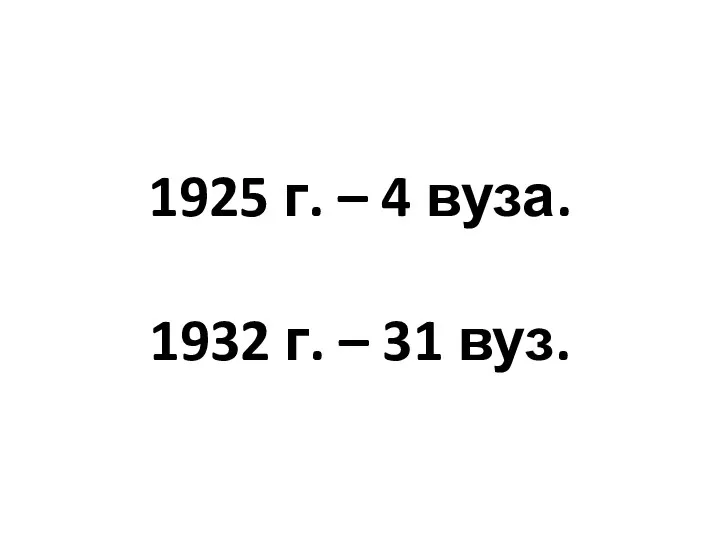 1925 г. – 4 вуза. 1932 г. – 31 вуз.