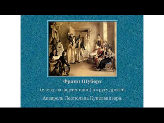 Франц Шуберт (слева, за фортепиано) в кругу друзей. Акварель Леопольда Купельвизера.