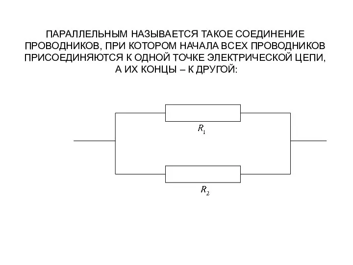 ПАРАЛЛЕЛЬНЫМ НАЗЫВАЕТСЯ ТАКОЕ СОЕДИНЕНИЕ ПРОВОДНИКОВ, ПРИ КОТОРОМ НАЧАЛА ВСЕХ ПРОВОДНИКОВ ПРИСОЕДИНЯЮТСЯ К