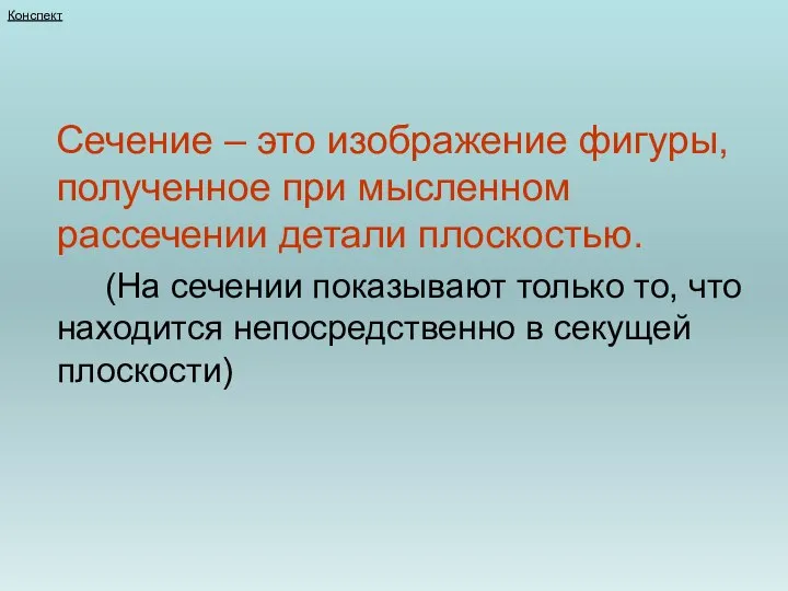 Конспект Сечение – это изображение фигуры, полученное при мысленном рассечении детали плоскостью.