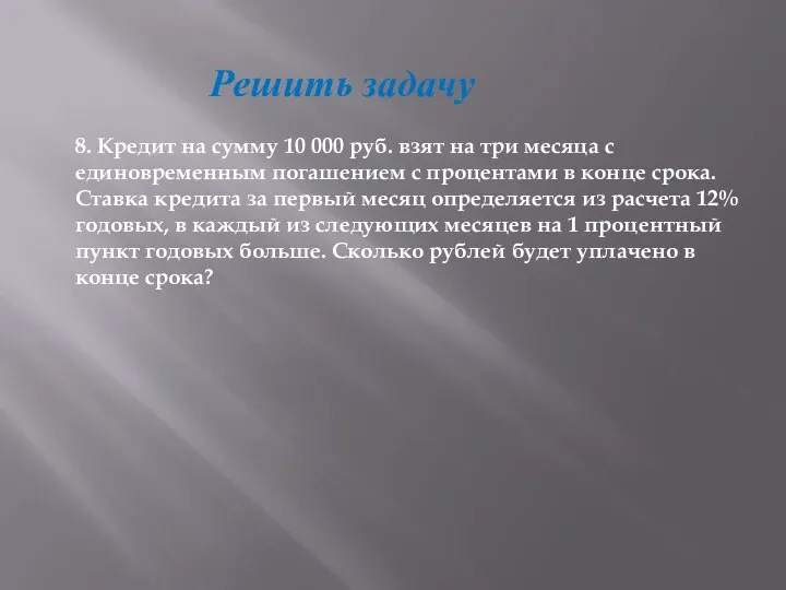 Решить задачу 8. Кредит на сумму 10 000 руб. взят на три