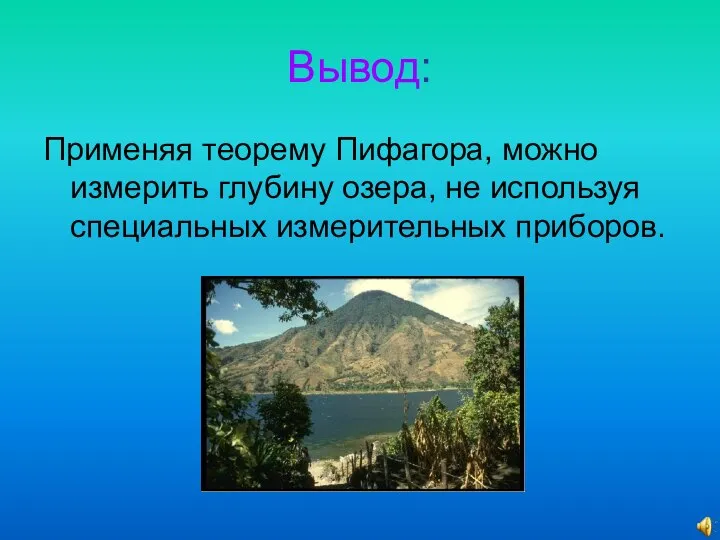 Вывод: Применяя теорему Пифагора, можно измерить глубину озера, не используя специальных измерительных приборов.