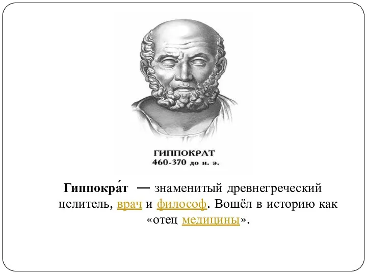 Гиппокра́т — знаменитый древнегреческий целитель, врач и философ. Вошёл в историю как «отец медицины».