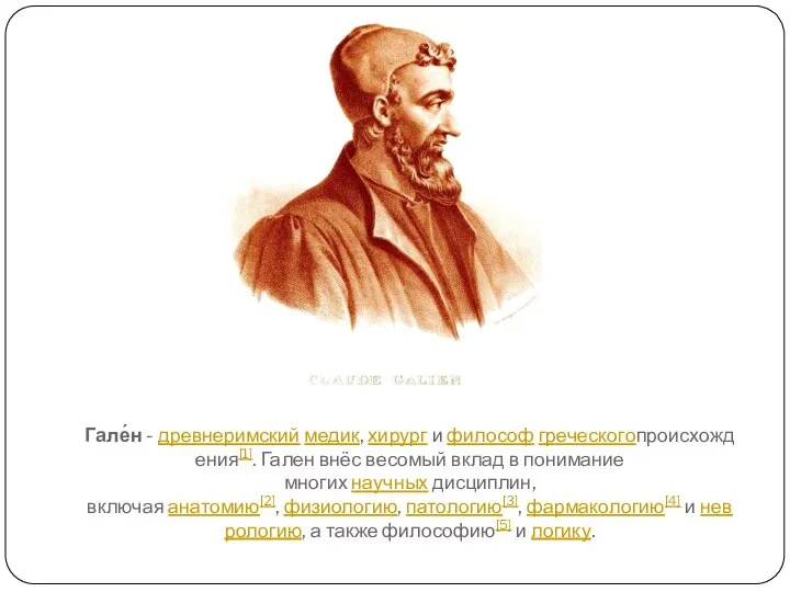 Гале́н - древнеримский медик, хирург и философ греческогопроисхождения[1]. Гален внёс весомый вклад