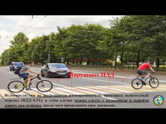 Велосипедистам не разрешается разворачиваться, проезжать пешеходный переход (ПДД 8.11); в этом случае